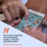 image of map on mobile phone and people chosing an awesome family travel destination with text overlay 14 ways to choose an awesome family travel destination: Family Travel Blogger Tips.