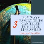 image of globe with text overlay saying 3 fun ways family trips can teach powerful life skills.