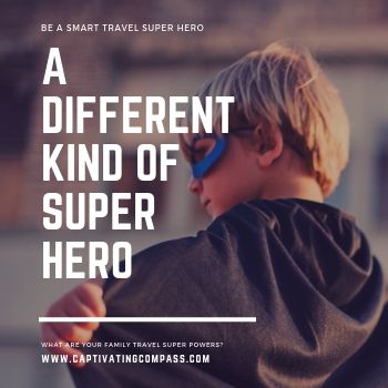 image of child in superhero costume with text overlay: A different kind of super hero. Be come a Smart Traveler Super Hero. What are your family travel super powers? www.captivatingcompass.com