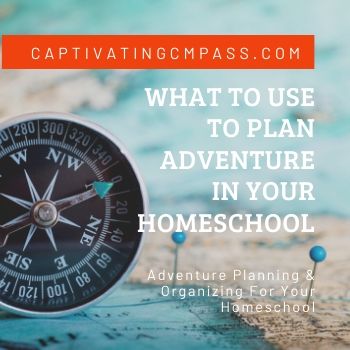 image of compass and map with text overlay. What to use to plan adventure in your homeschool. Adventure planning and organizing for your homeschool with www.CaptivatingCompass.com